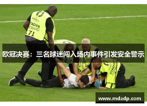 欧冠决赛：三名球迷闯入场内事件引发安全警示